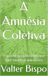 Livro A Amnésia Coletiva: O que foi apagado antes que você soubesse que existia (O Sistema e a Pilha Humana Livro 3)