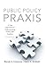 Public Policy Praxis: A Case Approach for Understanding Policy and Analysis