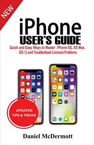 iPhone User's Guide: Quick and Easy Ways to Master iPhone XS, XS Max, iOS 12 and Troubleshoot Common