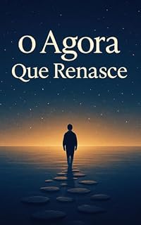 Livro O Agora Que Renasce: Contos sobre silêncio, presença e a eternidade do instante (O Despertar da Consciência Livro 2)