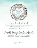 Reclaimed Small Group Leaders Guide: A Course to Guide You Through Betrayal Within Your Marriage by Stephanie Ann Broersma