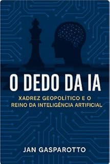 Livro O Dedo da IA – Xadrez Geopolítico e o Reino da Inteligência Artificial: "Enquanto você dorme, as peças já se movem. E o dedo... já não é humano."