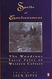 Spells of Enchantment: The Wondrous Fairy Tales of Western Culture by Various, Jack Zipes