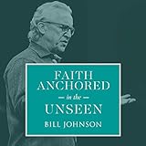 Faith Anchored in the Unseen: The Revival Collection (LIVE) by Bill Johnson, Destiny Image Audio