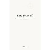 Find Yourself: A guided workbook to discover who you are, what you need and how to live life.