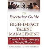 David DeLong,Steve Trautman'sThe Executive Guide to High-Impact Talent Management: Powerful Tools for Leveraging a Changing W