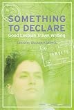Something to Declare: Good Lesbian Travel Writing by 