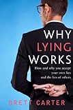 Why Lying Works: How and why you accept your own lies and the lies of others