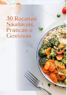 Livro 30 Receitas Saudáveis, Práticas e Gostosas: Receitas Saudáveis
