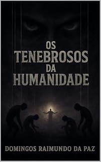 Livro OS TENEBROSOS DA HUMANIDADE: O Livro que Revela os Algozes Ocultos da Consciência Humana