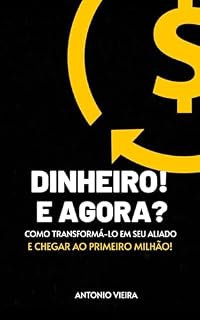 Livro Dinheiro! e Agora?: Dinheiro! e Agora? Como Transformá-lo em Seu Aliado e Chegar ao Primeiro Milhão
