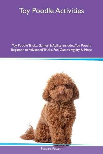 Toy Poodle Activities Toy Poodle Tricks, Games & Agility Includes: Toy Poodle Beginner to Advanced Tricks, Fun Games, Agility & More