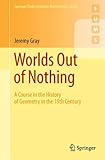 Worlds Out of Nothing: A Course in the History of Geometry in the 19th Century (Springer Undergraduate Mathematics Series)