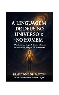 Livro A LINGUAGEM DE DEUS NO UNIVERSO E NO HOMEM: O universo é o corpo de Deus, e o homem é a consciência pela qual Ele se reconhece.