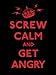Screw Calm and Get Angry