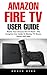 Amazon Fire TV User Guide: Master Your Amazon Fire TV Now! - The Complete User Guide To Movies, TV Shows, Games And Apps!
