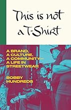 This Is Not a T-Shirt: A Brand, a Culture, a Community--a Life in Streetwear