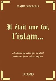 Il Etait Une Foi L Islam L Histoire De Celui Qui Voulait Diviniser Pour Mieux Regner Babelio