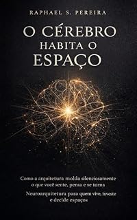 Livro O Cérebro Habita o Espaço: Como a arquitetura molda silenciosamente o que você sente, pensa e se torna (neuroarquitetura Livro 1)