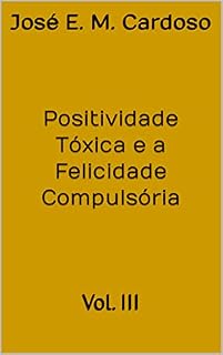 Livro Positividade Tóxica e a Felicidade Compulsória: Vol. III