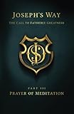 Joseph's Way: The Call to Fatherly Greatness: Part III: Prayer of Meditation
