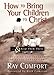 How to Bring Your Children to Christ..& Keep Them There: Avoiding the Tragedy of False Conversion by Ray Comfort, Kirk Cameron