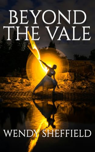 BEYOND THE VALE: UNVEILING ANCIENT PROPHECIES AND MODERN MYSTERIES: WENDY SHEFFIELD ULTIMATE BOOK THAT WILL CHANGE THE WORLD AS YOU KNOW IT!