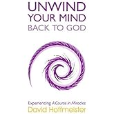 UNWIND YOUR MIND BACK TO GOD: Experiencing A Course In Miracles