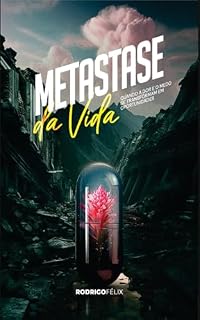 Livro Metástase da Vida: Quando a dor e o medo se transformam em oportunidades