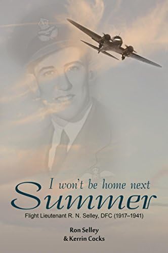 I Won't Be Home Next Summer: Flight Lieutenant R.N. Selley DFC (1917–1941) Kindle Edition
