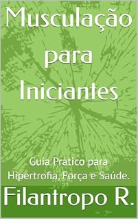 Livro Musculação para Iniciantes: Guia Prático para Hipertrofia, Força e Saúde.