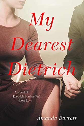 My Dearest Dietrich: A Novel of Dietrich Bonhoeffer's Lost Love by Amanda Barratt