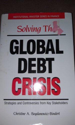 Solving the Global Debt Crisis: Strategies and Controversies by Key Stakeholders (Institutional Investor Series in Finance)