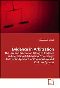 Evidence In Arbitration The Law And Practice On Taking Of Evidence In International Arbitration Proceedings An Eclectic Approach Of Common Law And Civil Law Systems Ng Magnum Y W 9783639187649 Amazon Com Books