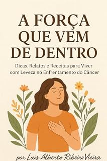 Livro A Força Que Vem De Dentro: Dicas, Relatos e Receitas para Viver com Levaza no Enfrento do Câncer