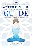 The Water Fasting Guide: How to Restore Your Body, Heal Yourself, Feel Better and Lose Weight with W by Emily Moore