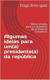 Livro Algumas ideias para um(a) presidente(a) da república: ideias simples para o tratamento de problemas complexos