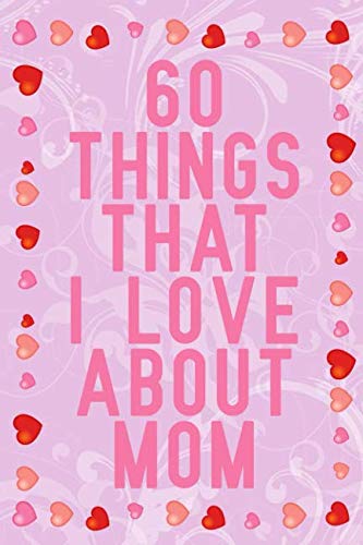 Ebook 60 Things That I Love About mom: fill in the blank book for mom, unique mothers day gifts, mother's [W.O.R.D]