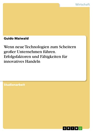 Wenn neue Technologien zum Scheitern großer Unternehmen führen. Erfolgsfaktoren und Fähigkeiten für innovatives Handeln (German Edition)