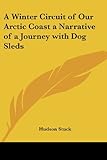 A Winter Circuit of Our Arctic Coast a Narrative of a Journey with Dog Sleds by Hudson Stuck