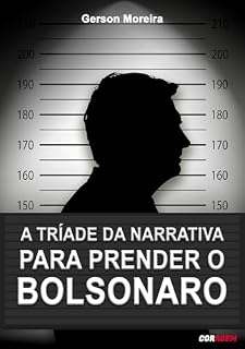 A Tríade da Narrativa Para Prender o Bolsonaro