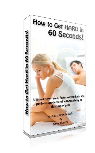 Hard In 60 Seconds: A Little-Known, Sure, Faster Way To Cure Erectile Dysfunction And Perform On Demand Without The Wait Or Flushing Of Pills