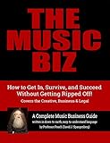 The Music Biz: How to Get In, Survive & Succeed - Without Getting Ripped Off! by 