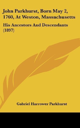John Parkhurst, Born May 2, 1760, At Weston, Massachusetts: His Ancestors And Descendants (1897) by Parkhurst, Gabriel Harrower published by Kessinger Publishing, LLC (2010) [Hardcover]