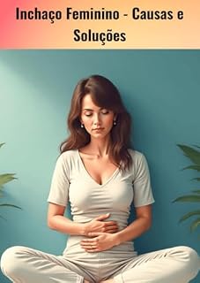 Livro Inchaço Feminino: Causas e Soluções: Descubra as principais causas do inchaço feminino e soluções simples para se sentir mais leve, reduzir o desconforto e aumentar sua energia no dia a dia.