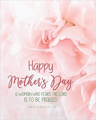 Bible Quotes For Mother S Day Happy Mother's Day. A Woman Who Fears The Lord Is To Be Praised.: Bible  Quotes For Mother's Day, Gifts Notebook For Moms With Bible Verse On Cover,  ... (Bible Verses For Mother's