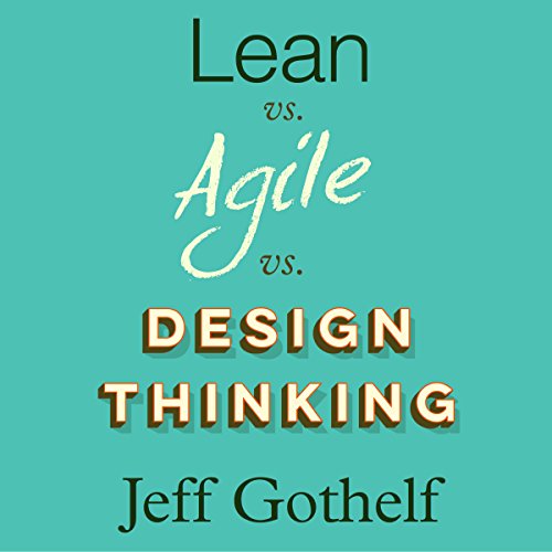 Lean vs Agile vs Design Thinking: What You Really Need to Know to Build High-Performing Digital Product Teams, by Jeff Gothelf