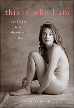 This Is Who I Am: Our Beauty in All Shapes and Sizes, by Rosanne Olson This Is Who I Am: Our Beauty in All Shapes and Sizes, by Rosanne Olson