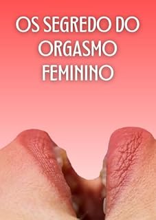 Livro O Segredo do Orgasmo Feminino.: “Como Alcançar o Prazer Máximo e Transformar Sua Vida Sexual"