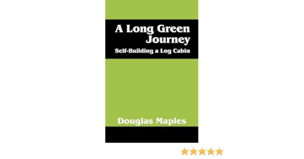 A Long Green Journey Self Building A Log Cabin Douglas Maples